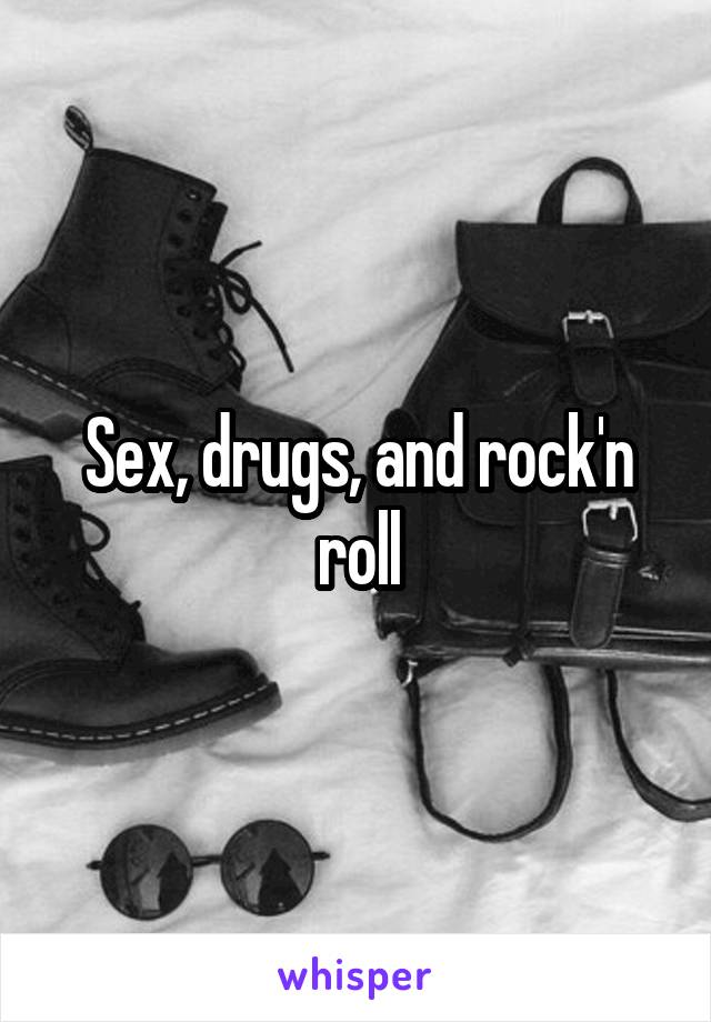 Sex, drugs, and rock'n roll