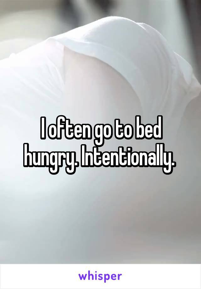 I often go to bed hungry. Intentionally. 