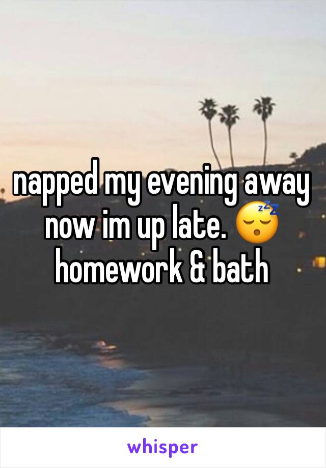 napped my evening away now im up late. 😴 homework & bath 
