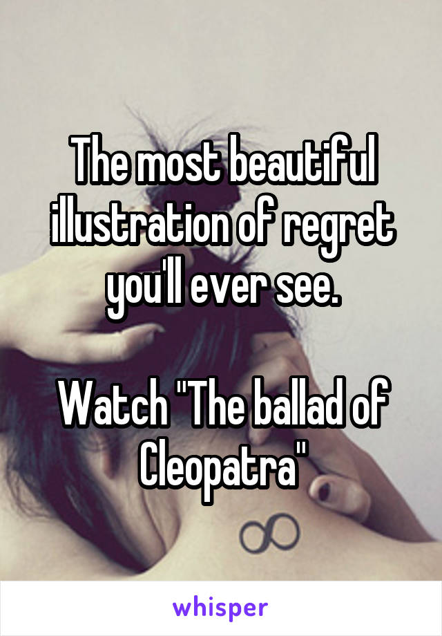 The most beautiful illustration of regret you'll ever see.

Watch "The ballad of Cleopatra"