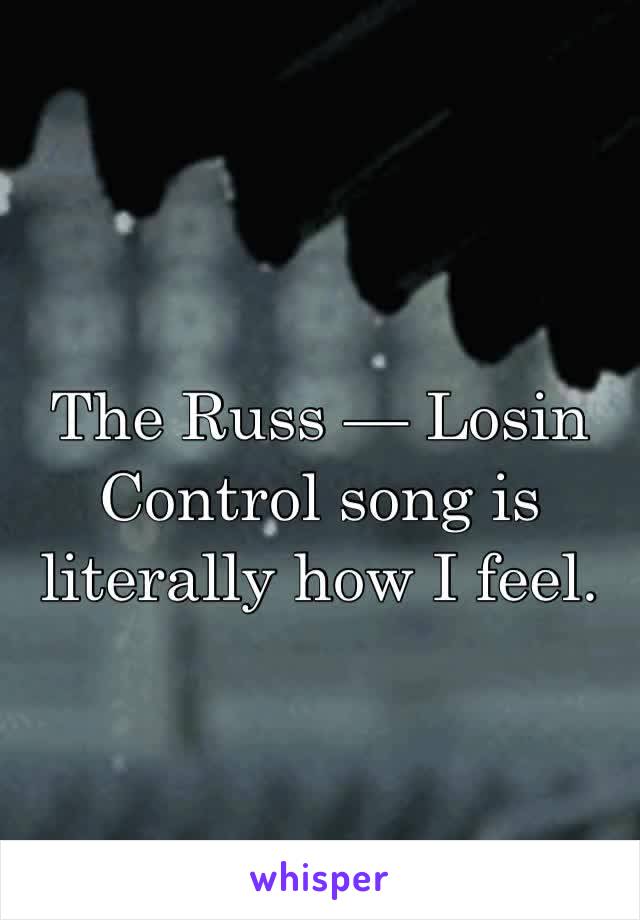 The Russ — Losin Control song is literally how I feel. 