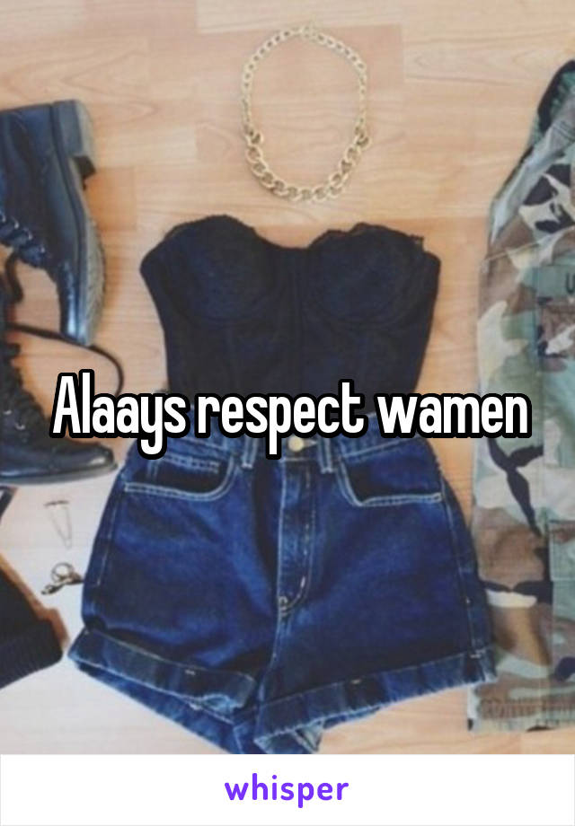 Alaays respect wamen