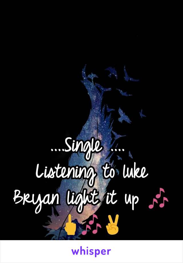 ....Single .... 
Listening to luke Bryan light it up 🎶🖕🎶✌