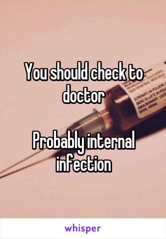 You should check to doctor

Probably internal infection