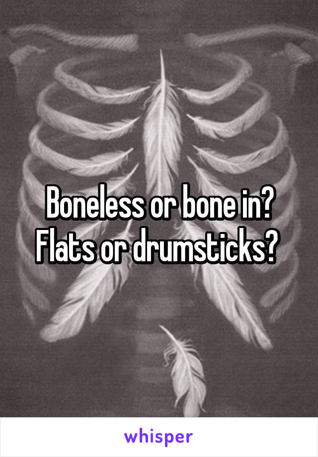 Boneless or bone in? Flats or drumsticks? 