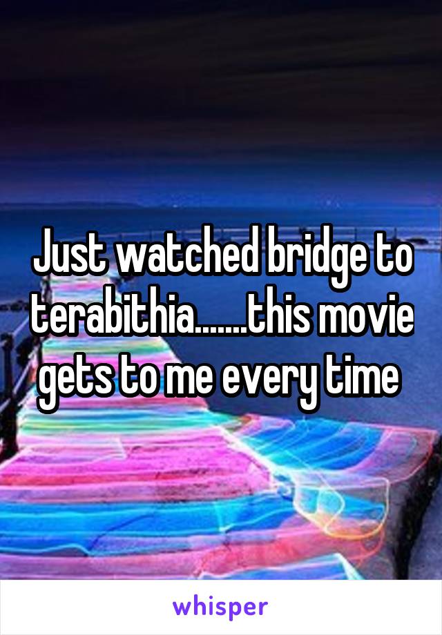 Just watched bridge to terabithia.......this movie gets to me every time 