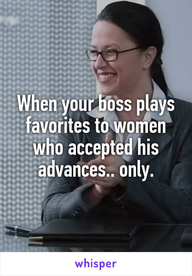 When your boss plays favorites to women who accepted his advances.. only.