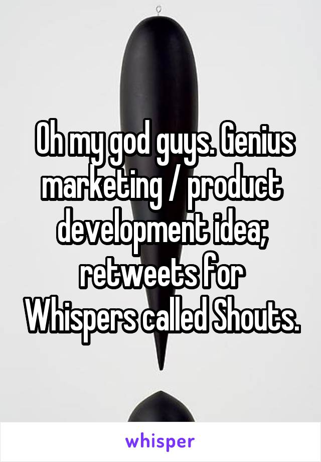  Oh my god guys. Genius marketing / product development idea; retweets for Whispers called Shouts.