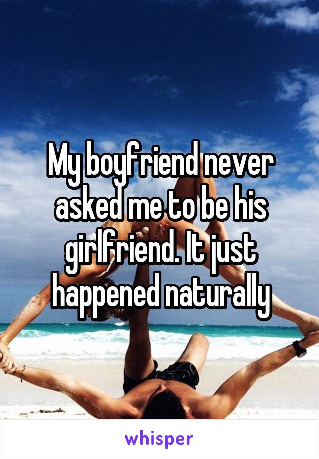 My boyfriend never asked me to be his girlfriend. It just happened naturally