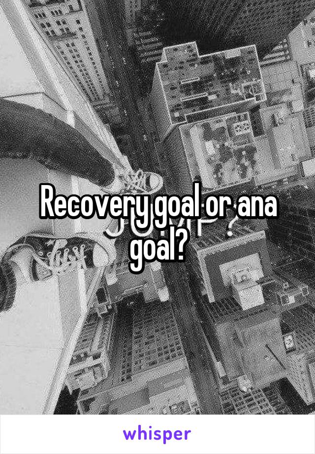 Recovery goal or ana goal?