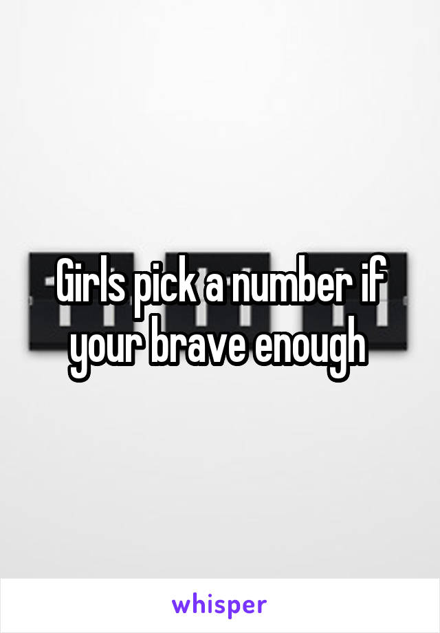 Girls pick a number if your brave enough 