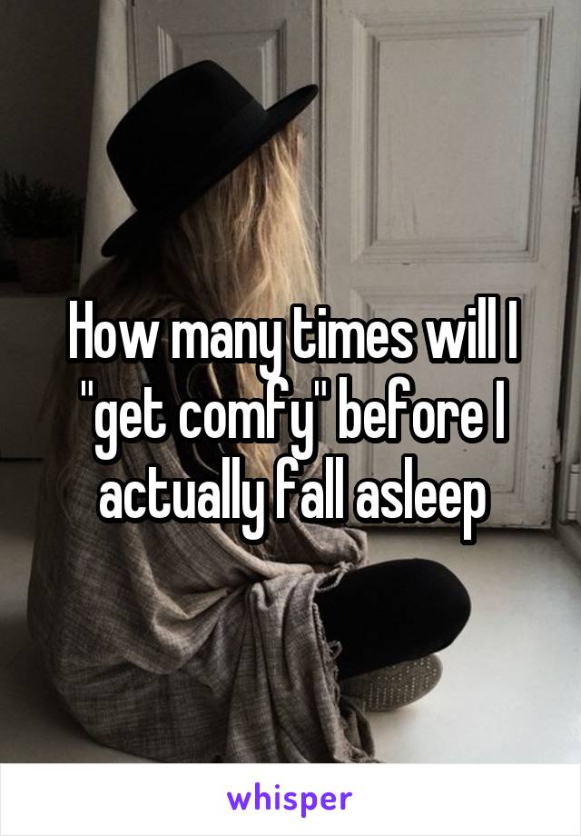 How many times will I "get comfy" before I actually fall asleep