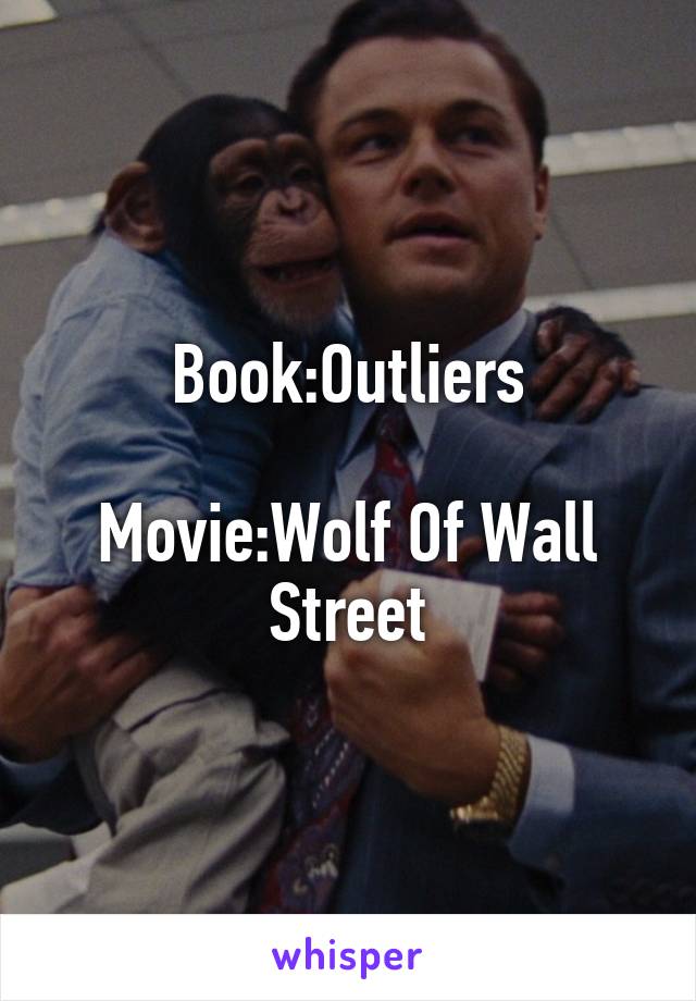 Book:Outliers

Movie:Wolf Of Wall Street