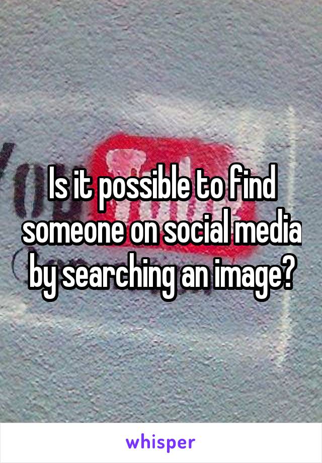 Is it possible to find someone on social media by searching an image?