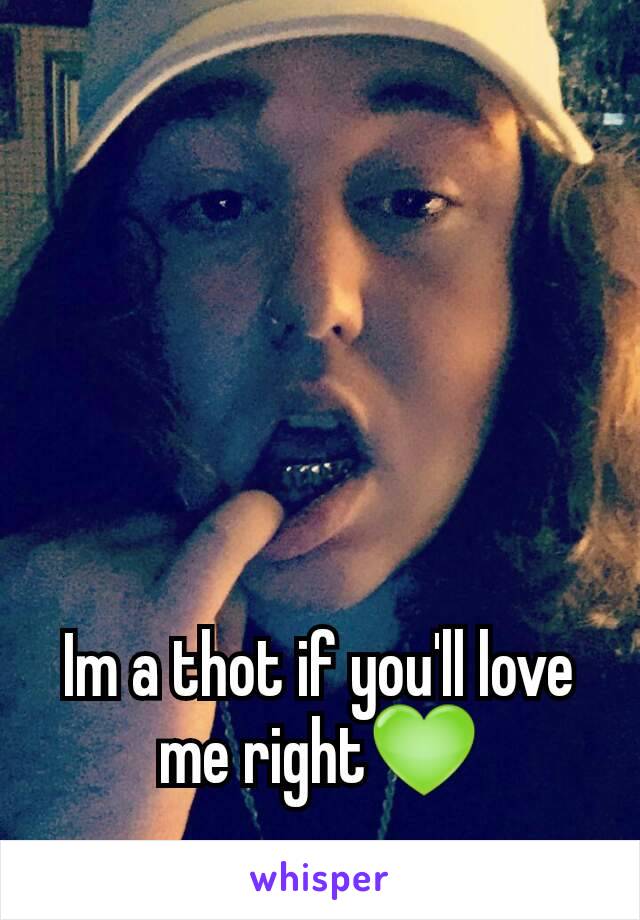 Im a thot if you'll love me right💚
