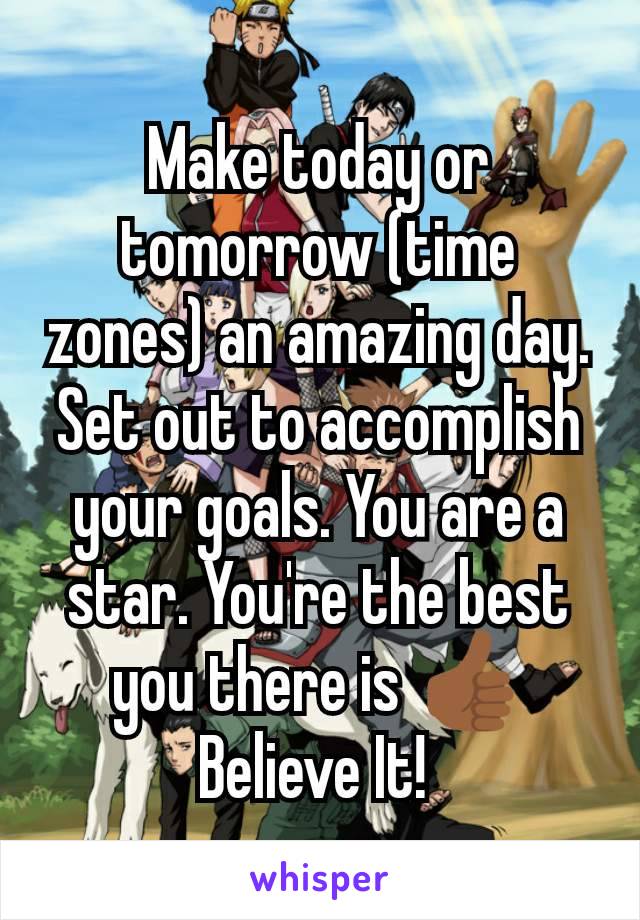 Make today or tomorrow (time zones) an amazing day. Set out to accomplish your goals. You are a star. You're the best you there is 👍🏾 Believe It! 