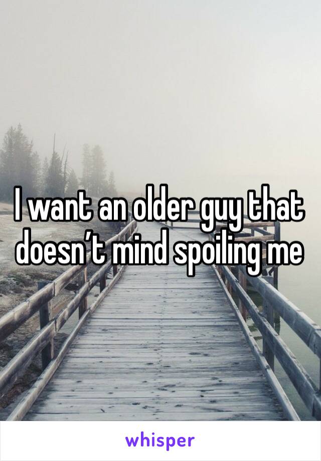 I want an older guy that doesn’t mind spoiling me 