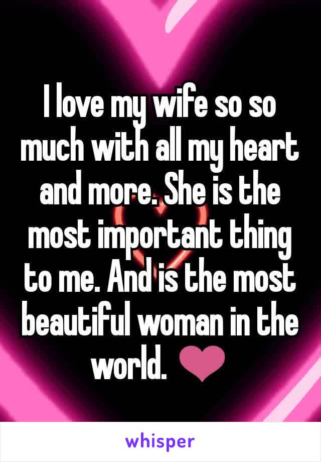 I love my wife so so much with all my heart and more. She is the most important thing to me. And is the most beautiful woman in the world. ❤️