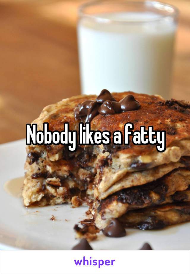 Nobody likes a fatty