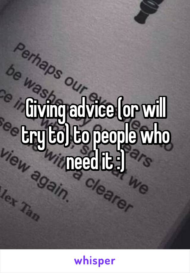 Giving advice (or will try to) to people who need it :)