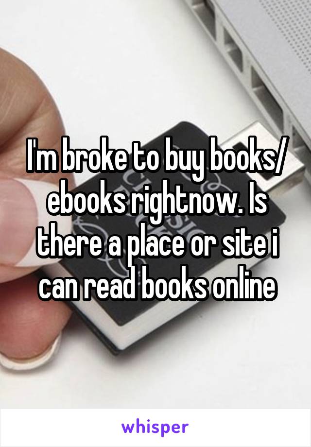 I'm broke to buy books/ ebooks rightnow. Is there a place or site i can read books online