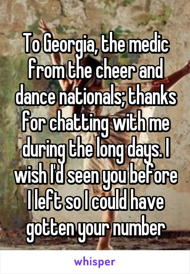 To Georgia, the medic from the cheer and dance nationals; thanks for chatting with me during the long days. I wish I'd seen you before I left so I could have gotten your number