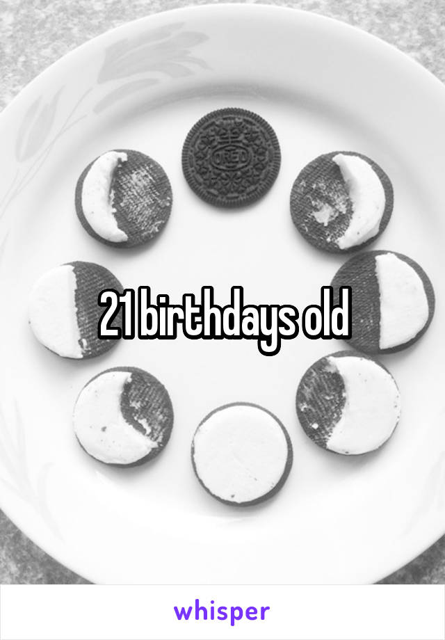 21 birthdays old