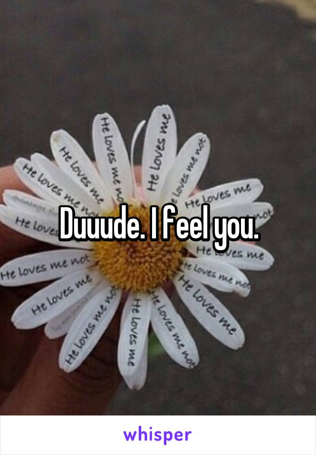 Duuude. I feel you.