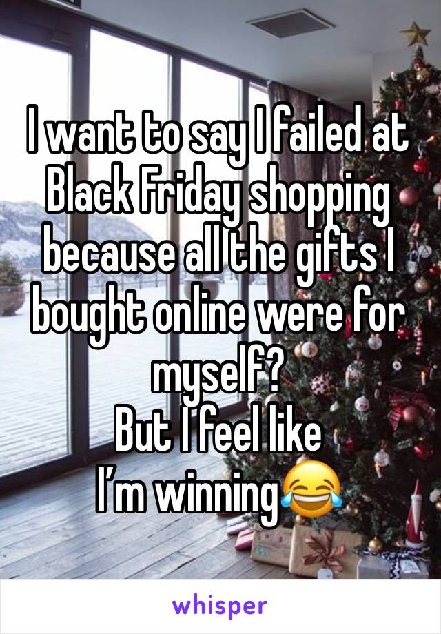 I want to say I failed at Black Friday shopping because all the gifts I bought online were for myself?
But I feel like I’m winning😂