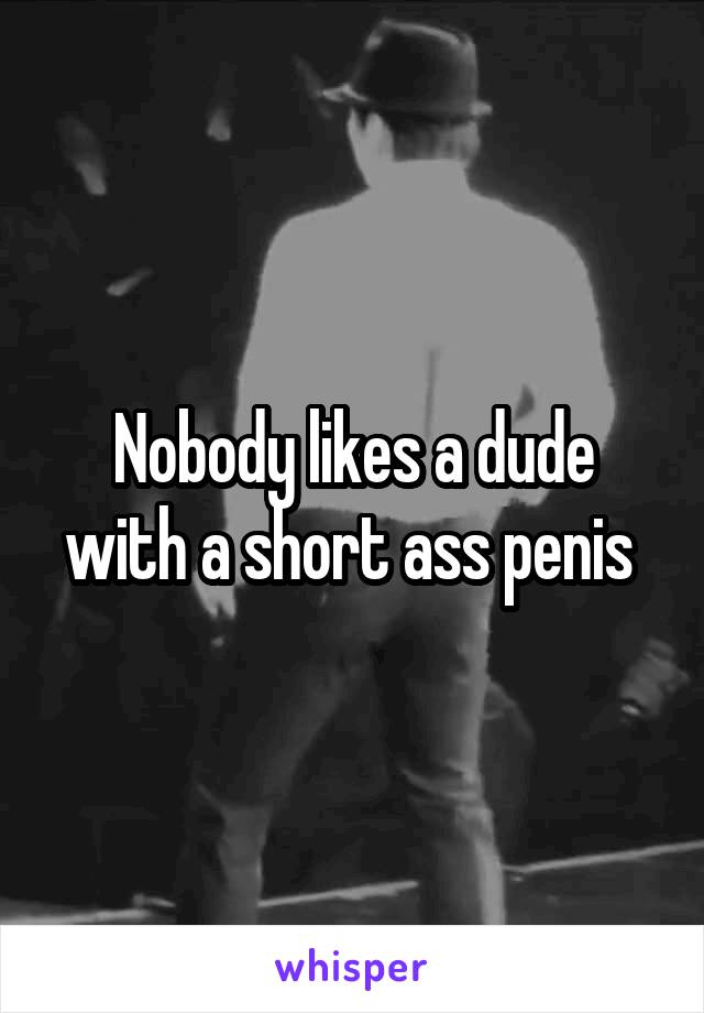 Nobody likes a dude with a short ass penis 