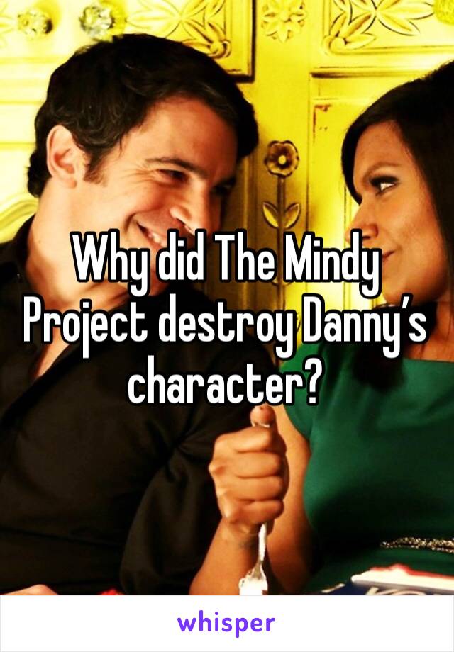 Why did The Mindy Project destroy Danny’s character?