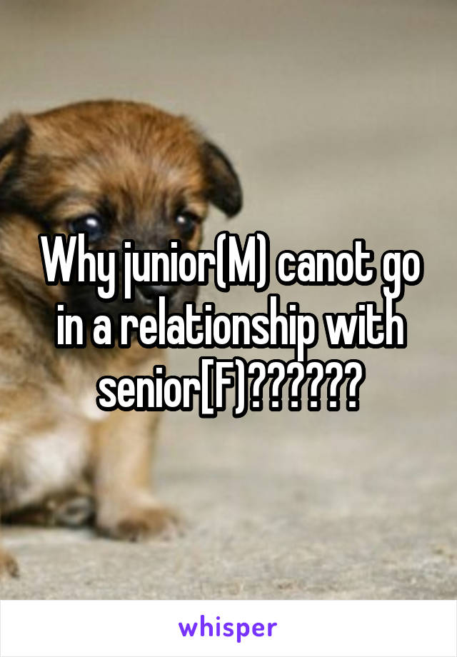 Why junior(M) canot go in a relationship with senior[F)??????