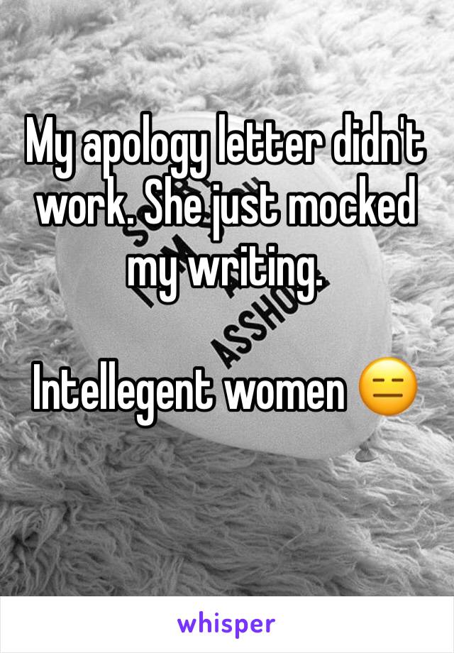 My apology letter didn't work. She just mocked my writing. 

Intellegent women 😑