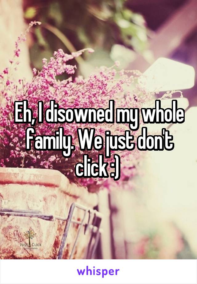 Eh, I disowned my whole family. We just don't click :) 