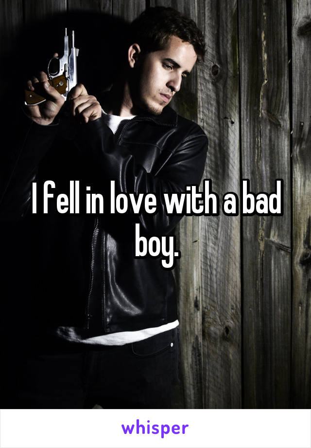 I fell in love with a bad boy.