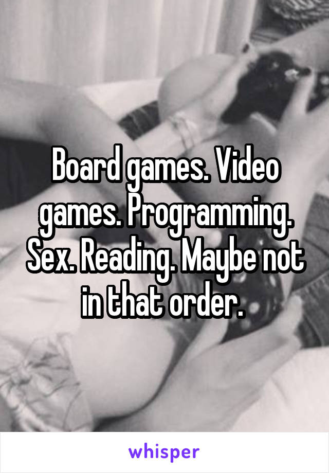 Board games. Video games. Programming. Sex. Reading. Maybe not in that order. 