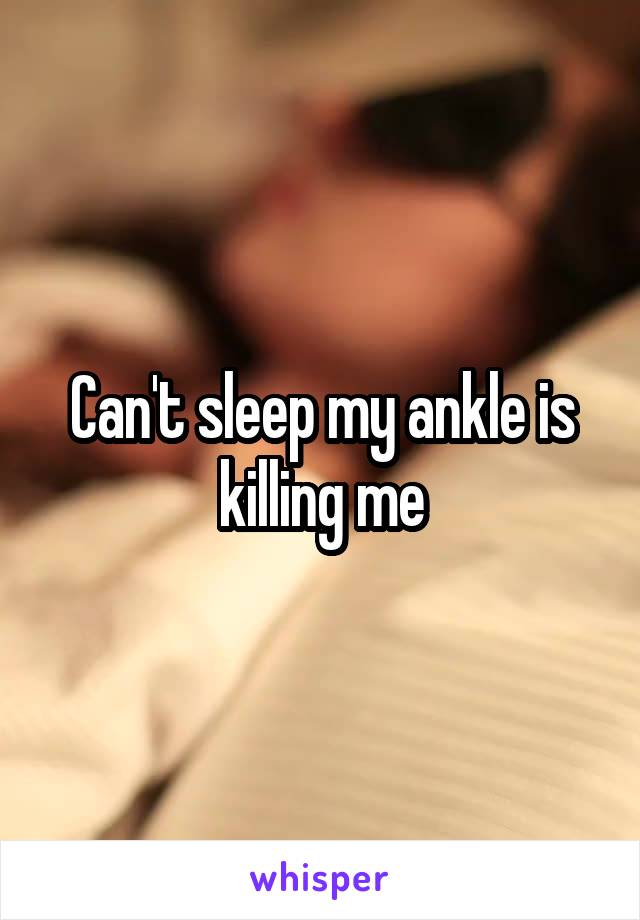 Can't sleep my ankle is killing me