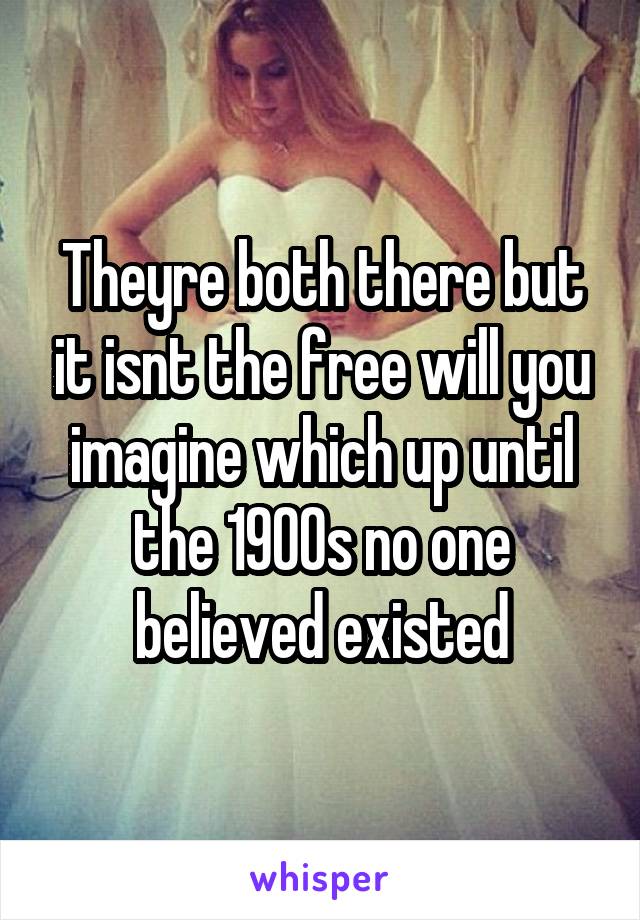 Theyre both there but it isnt the free will you imagine which up until the 1900s no one believed existed