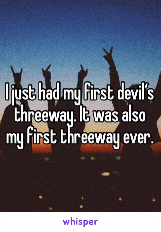 I just had my first devil’s threeway. It was also my first threeway ever. 