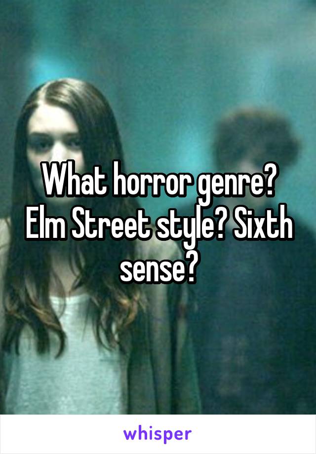 What horror genre? Elm Street style? Sixth sense?