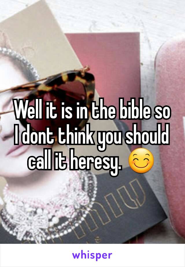 Well it is in the bible so I dont think you should call it heresy. 😊