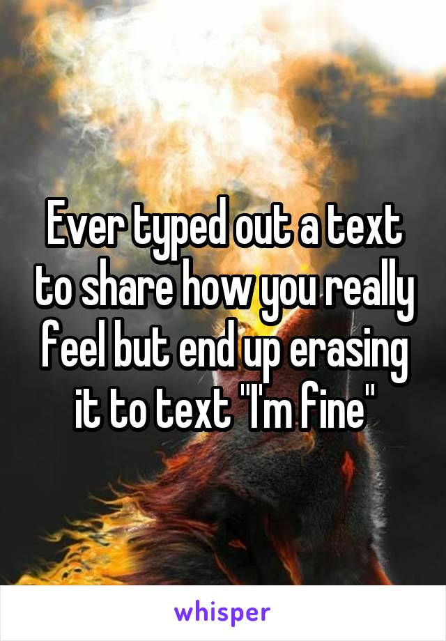 Ever typed out a text to share how you really feel but end up erasing it to text "I'm fine"