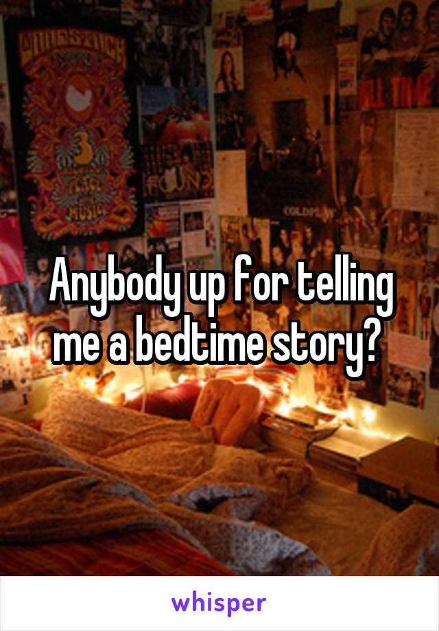 Anybody up for telling me a bedtime story? 