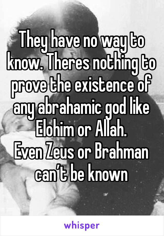 They have no way to know. Theres nothing to prove the existence of any abrahamic god like Elohim or Allah. 
Even Zeus or Brahman can’t be known