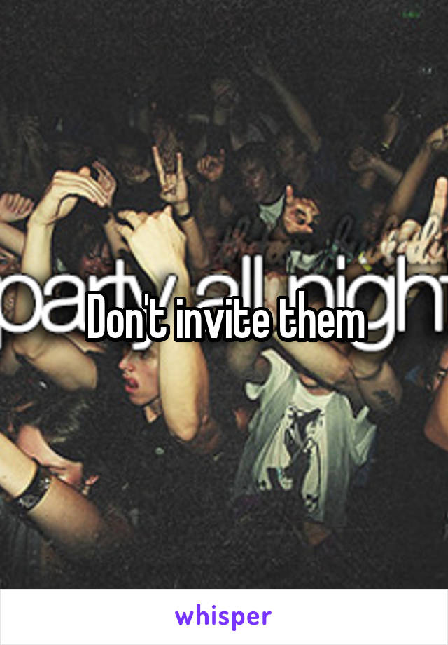 Don't invite them
