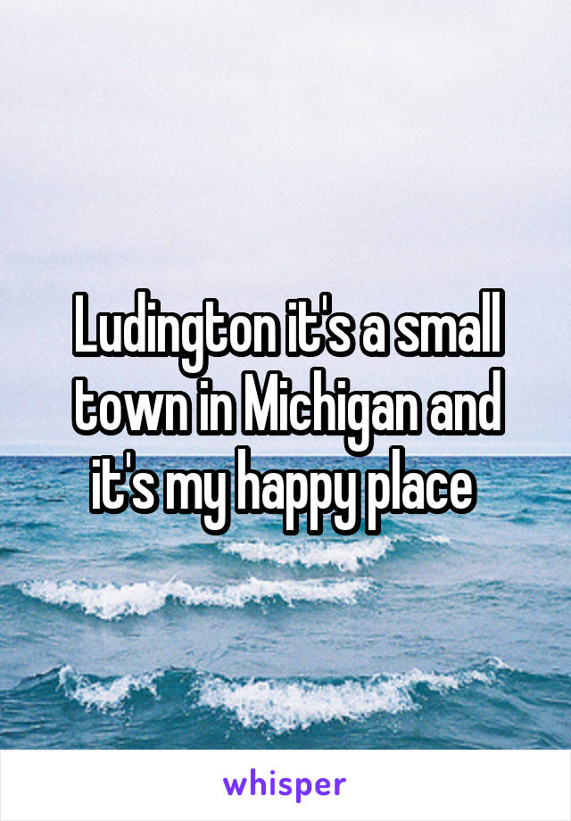 Ludington it's a small town in Michigan and it's my happy place 