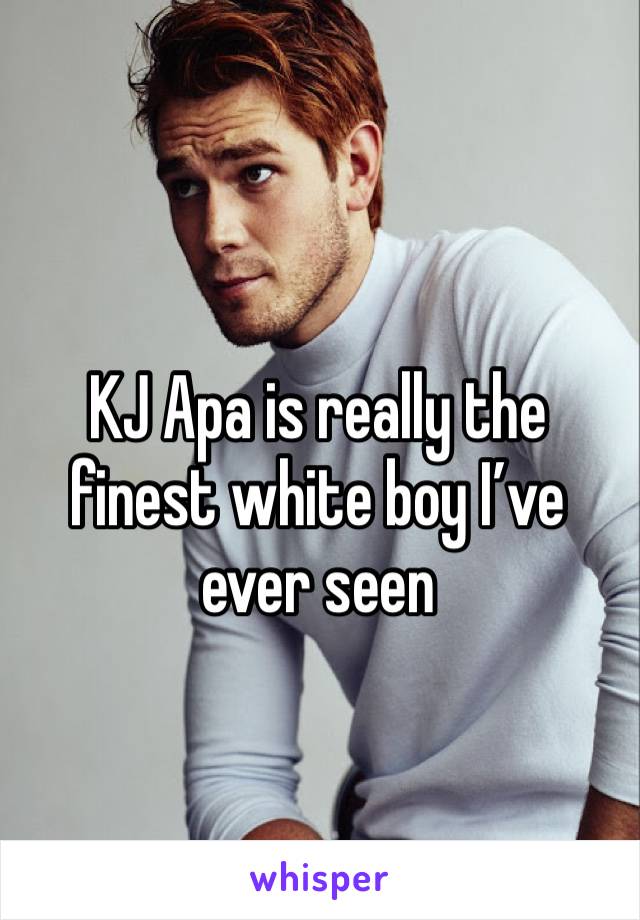 KJ Apa is really the finest white boy I’ve ever seen
