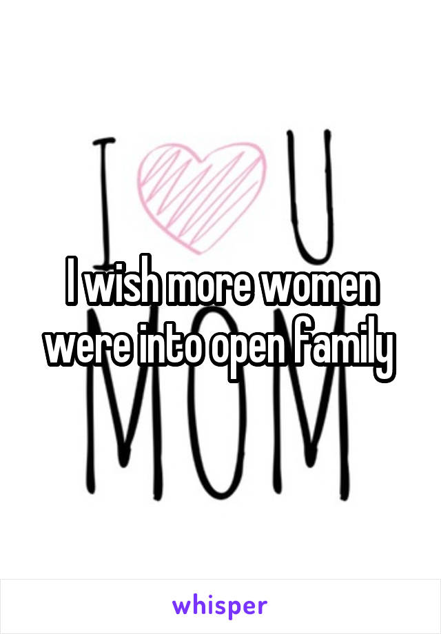 I wish more women were into open family 