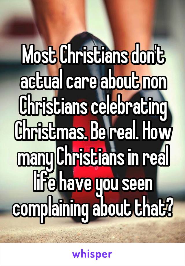 Most Christians don't actual care about non Christians celebrating Christmas. Be real. How many Christians in real life have you seen complaining about that?