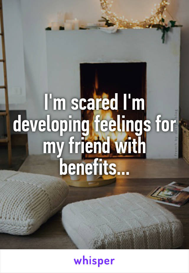 I'm scared I'm developing feelings for my friend with benefits...